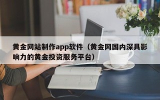 贵州黄金网站制作app软件（黄金网国内深具影响力的黄金投资服务平台）