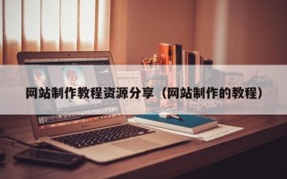 贵州网站制作教程资源分享（网站制作的教程）