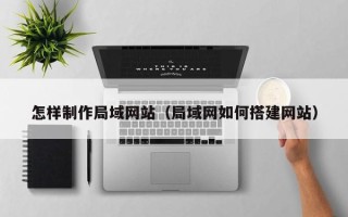 贵州怎样制作局域网站（局域网如何搭建网站）