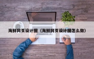 贵州海鲜网页设计图（海鲜网页设计图怎么做）