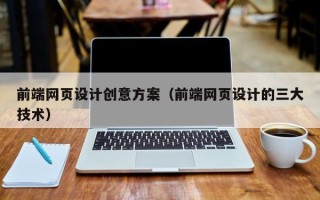 贵州前端网页设计创意方案（前端网页设计的三大技术）
