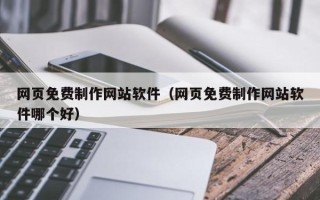 贵州网页免费制作网站软件（网页免费制作网站软件哪个好）