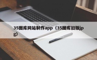 贵州35图库网站制作app（35图库旧版jpg）