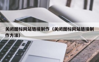 贵州关闭图标网站链接制作（关闭图标网站链接制作方法）