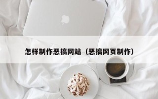 贵州怎样制作恶搞网站（恶搞网页制作）