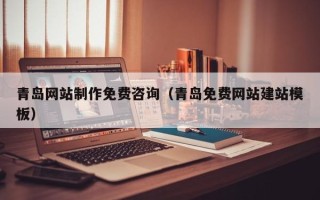 贵州青岛网站制作免费咨询（青岛免费网站建站模板）